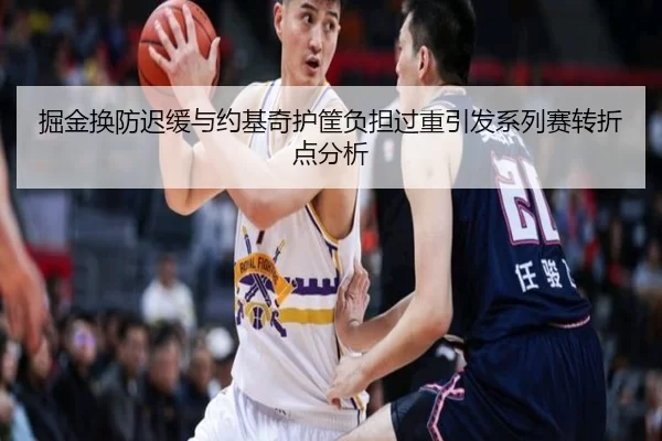 掘金换防迟缓与约基奇护筐负担过重引发系列赛转折点分析