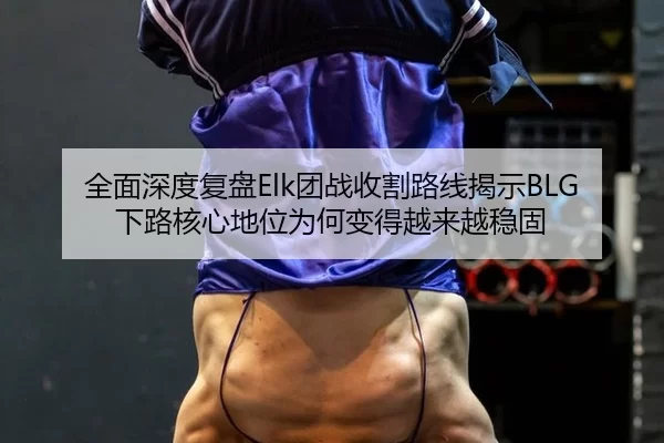 全面深度复盘Elk团战收割路线揭示BLG下路核心地位为何变得越来越稳固 | bet365 app